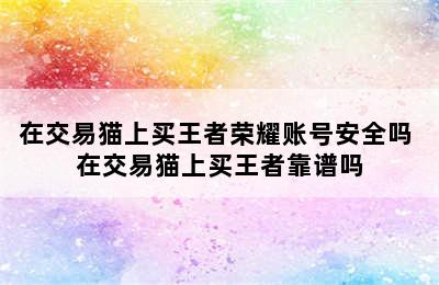 在交易猫上买王者荣耀账号安全吗 在交易猫上买王者靠谱吗